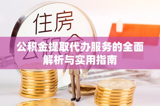 大冶公积金提取代办服务的全面解析与实用指南