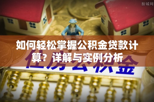 大冶如何轻松掌握公积金贷款计算？详解与实例分析
