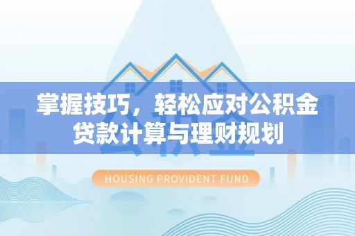 大冶掌握技巧，轻松应对公积金贷款计算与理财规划