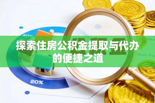 大冶探索住房公积金提取与代办的便捷之道
