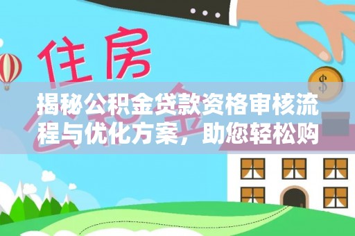 大冶揭秘公积金贷款资格审核流程与优化方案，助您轻松购房