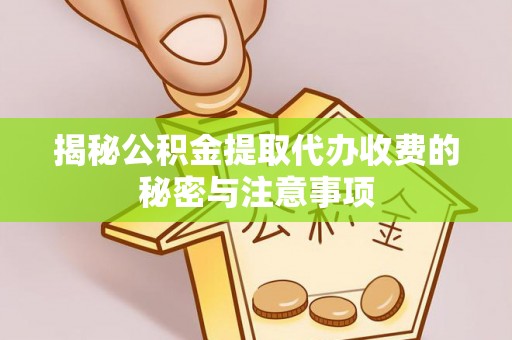 大冶揭秘公积金提取代办收费的秘密与注意事项