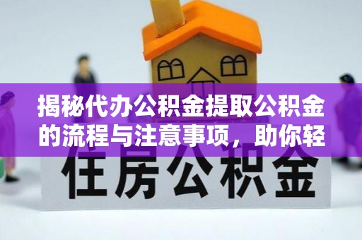 大冶揭秘代办公积金提取公积金的流程与注意事项，助你轻松拿回属于你的钱