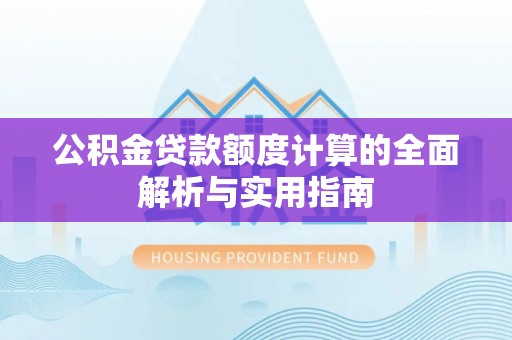 大冶公积金贷款额度计算的全面解析与实用指南