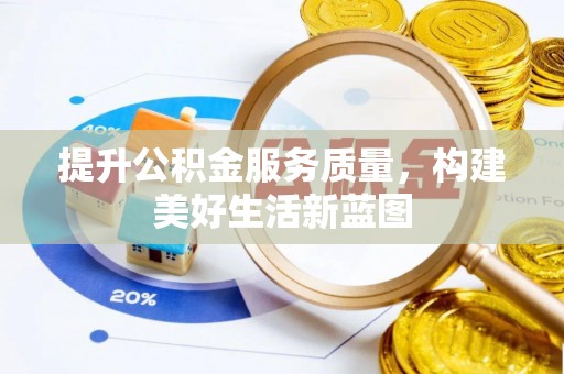 大冶提升公积金服务质量，构建美好生活新蓝图
