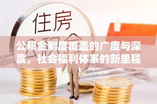大冶公积金制度覆盖的广度与深度，社会福利体系的新里程碑