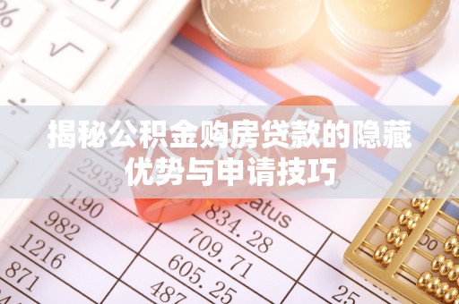 大冶揭秘公积金购房贷款的隐藏优势与申请技巧
