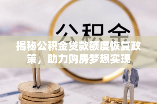 大冶揭秘公积金贷款额度恢复政策，助力购房梦想实现