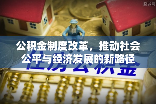 大冶公积金制度改革，推动社会公平与经济发展的新路径