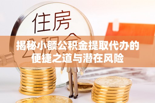 大冶揭秘小额公积金提取代办的便捷之道与潜在风险