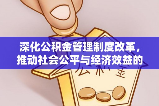 大冶深化公积金管理制度改革，推动社会公平与经济效益的双赢