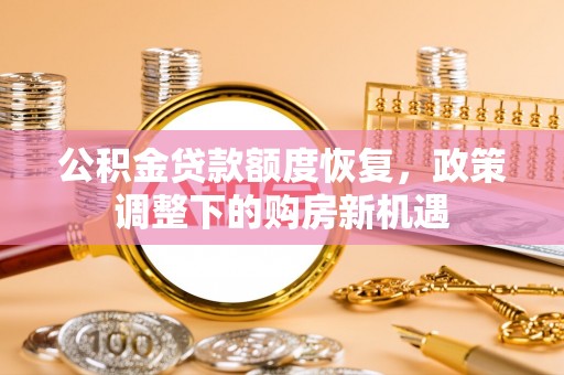 大冶公积金贷款额度恢复，政策调整下的购房新机遇