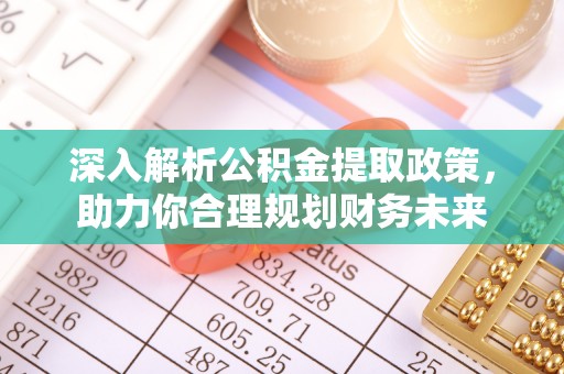 大冶深入解析公积金提取政策，助力你合理规划财务未来