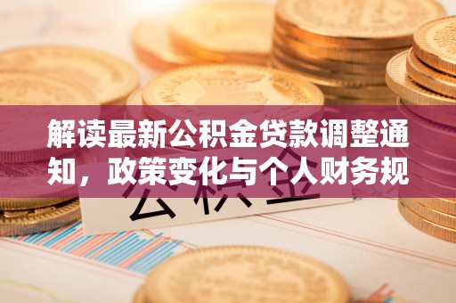 大冶解读最新公积金贷款调整通知，政策变化与个人财务规划的影响