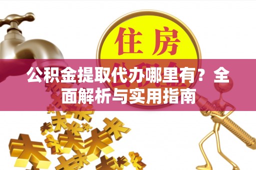 大冶公积金提取代办哪里有？全面解析与实用指南