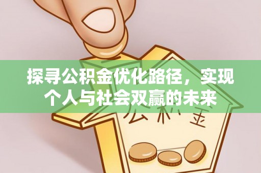 大冶探寻公积金优化路径，实现个人与社会双赢的未来