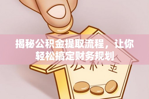 大冶揭秘公积金提取流程，让你轻松搞定财务规划