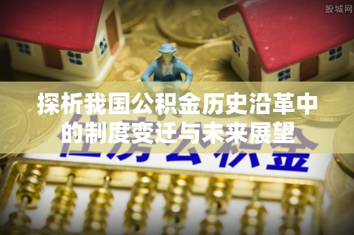 大冶探析我国公积金历史沿革中的制度变迁与未来展望