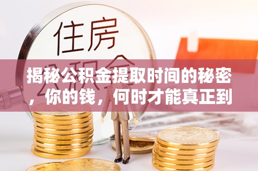 大冶揭秘公积金提取时间的秘密，你的钱，何时才能真正到手？