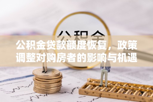大冶公积金贷款额度恢复，政策调整对购房者的影响与机遇