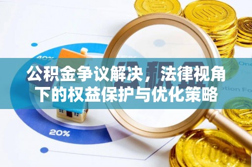 大冶公积金争议解决，法律视角下的权益保护与优化策略