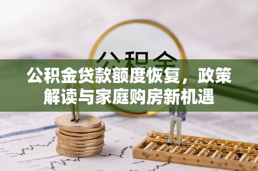 大冶公积金贷款额度恢复，政策解读与家庭购房新机遇