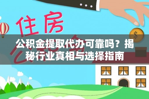大冶公积金提取代办可靠吗？揭秘行业真相与选择指南
