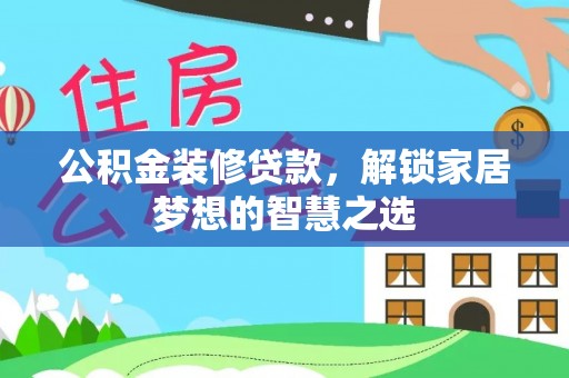 大冶公积金装修贷款，解锁家居梦想的智慧之选