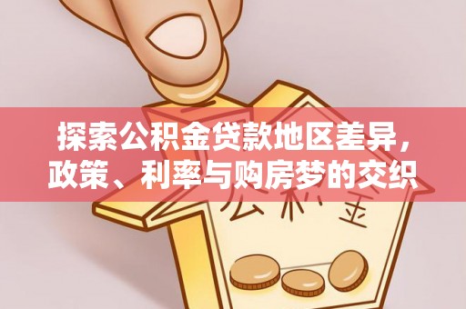 大冶探索公积金贷款地区差异，政策、利率与购房梦的交织