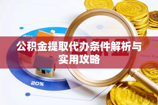 大冶公积金提取代办条件解析与实用攻略
