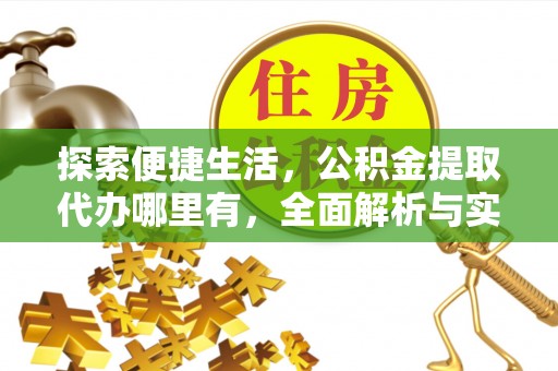 大冶探索便捷生活，公积金提取代办哪里有，全面解析与实用指南