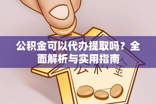 大冶公积金可以代办提取吗？全面解析与实用指南