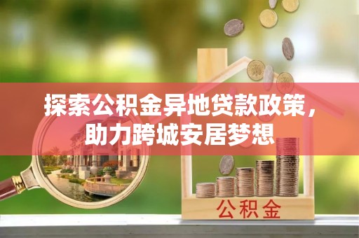 大冶探索公积金异地贷款政策，助力跨城安居梦想