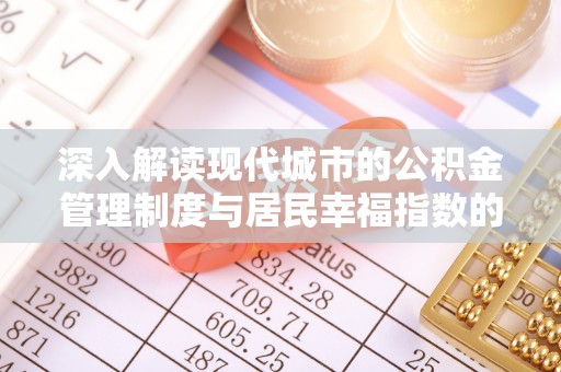大冶深入解读现代城市的公积金管理制度与居民幸福指数的关联