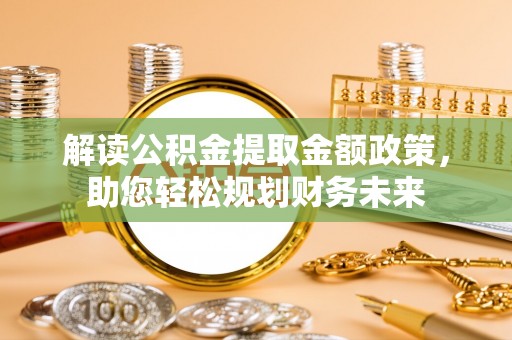 大冶解读公积金提取金额政策，助您轻松规划财务未来