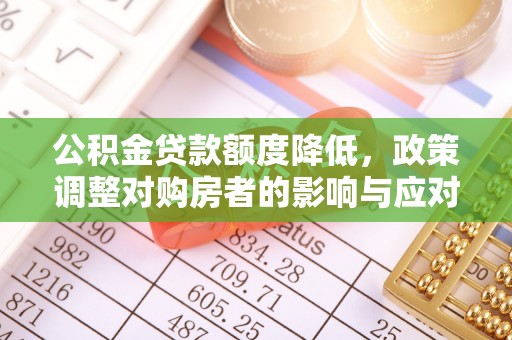 大冶公积金贷款额度降低，政策调整对购房者的影响与应对策略