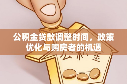 大冶公积金贷款调整时间，政策优化与购房者的机遇
