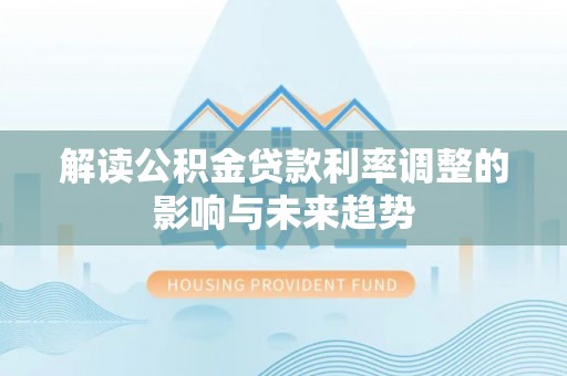 大冶解读公积金贷款利率调整的影响与未来趋势