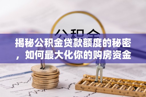 大冶揭秘公积金贷款额度的秘密，如何最大化你的购房资金？