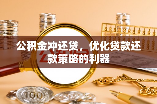 大冶公积金冲还贷，优化贷款还款策略的利器