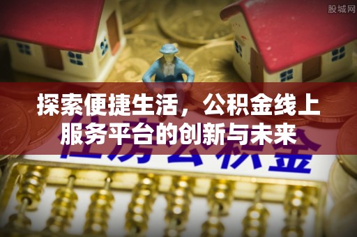 大冶探索便捷生活，公积金线上服务平台的创新与未来