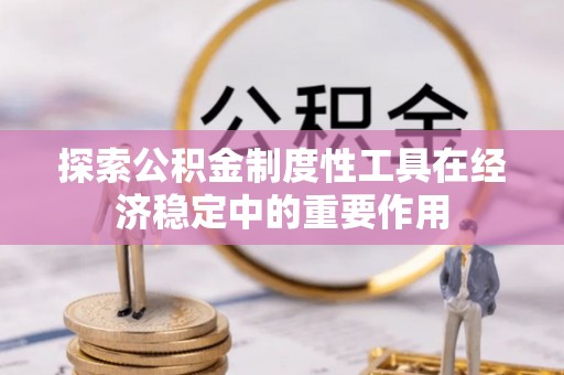 大冶探索公积金制度性工具在经济稳定中的重要作用