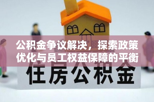 大冶公积金争议解决，探索政策优化与员工权益保障的平衡点