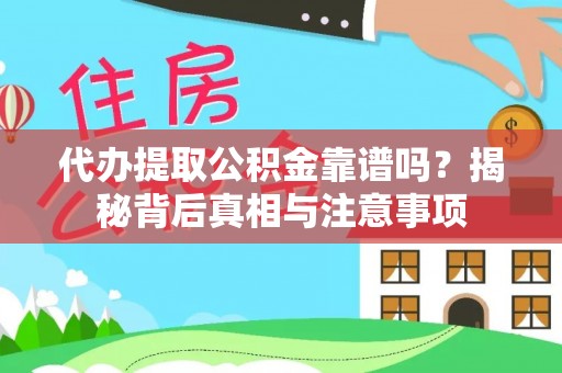 大冶代办提取公积金靠谱吗？揭秘背后真相与注意事项