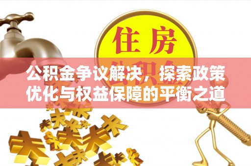 大冶公积金争议解决，探索政策优化与权益保障的平衡之道