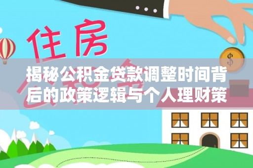大冶揭秘公积金贷款调整时间背后的政策逻辑与个人理财策略