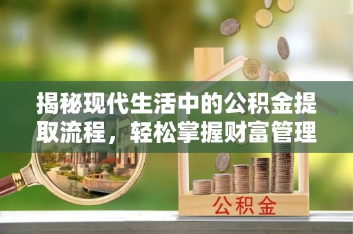 大冶揭秘现代生活中的公积金提取流程，轻松掌握财富管理新技能