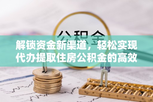 大冶解锁资金新渠道，轻松实现代办提取住房公积金的高效攻略
