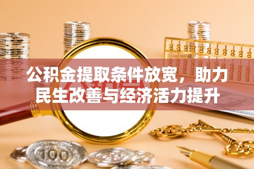 大冶公积金提取条件放宽，助力民生改善与经济活力提升