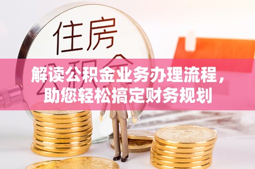 大冶解读公积金业务办理流程，助您轻松搞定财务规划